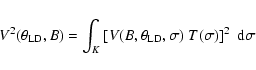 \begin{displaymath}V^2(\theta_{\rm LD}, B) = \int_K { \left[ V(B, \theta_{\rm LD}, \sigma)\ T(\sigma) \right] ^2 ~ {\rm d}\sigma }
\end{displaymath}