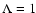 $\Lambda=1$