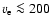 $v_{\rm e} \la 200$