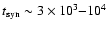$t_{\rm syn} \sim 3\times 10^3{-}10^4$