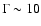 $\Gamma \sim 10$
