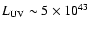 $L_{\rm UV}\sim 5\times 10^{43}$