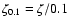 $\zeta_{0.1}=\zeta/0.1$