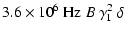 $\displaystyle 3.6 \times 10^6 ~{\rm Hz} ~ B ~\gamma_1^2 ~\delta$