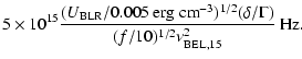 $\displaystyle 5 \times 10^{15} { (U_{\rm BLR}/0.005~{\rm erg~cm}^{-3})^{1/2}
(\delta/\Gamma)
\over (f/10)^{1/2} \nu_{\rm BEL,15}^2} ~{\rm Hz}.$