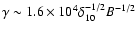 $\gamma \sim 1.6 \times 10^4 \delta^{-1/2}_{10} B^{-1/2}$