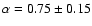 $\alpha = 0.75 \pm 0.15$