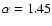 $\alpha=1.45$
