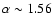 $\alpha \sim 1.56$
