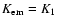 $K_{\rm em} = K_1$