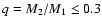 $q = M_2/M_1 \le 0.3$