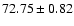 $ 72.75\pm 0.82$