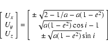 \begin{displaymath}\left[\begin{array}{c} U_x \\ U_y \\ U_z \end{array}\right]
=...
...e^2)}\cos{i}-1 \\ \pm\sqrt{a(1-e^2)}\sin{i} \end{array}\right]
\end{displaymath}