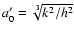 $a'_0=\sqrt[3]{k^2/h^2}$