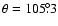 $\theta=105\fdg3$