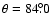 $\theta=84\fdg0$