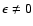 $\epsilon\neq0$