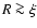 $R\ga\xi$