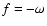 $f=-\omega$