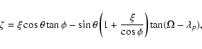\begin{displaymath}\zeta = \xi\cos\theta\tan\phi-\sin\theta\left(1+\frac{\xi}{\cos\phi}
\right)\tan(\Omega-\lambda_p),
\end{displaymath}