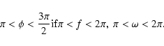 \begin{displaymath}\pi<\phi<\frac{3\pi}{2} {\rm if} \pi<f<2\pi,~ \pi<\omega<2\pi.\end{displaymath}