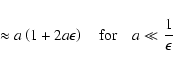 \begin{displaymath}\approx a\left(1+2a\epsilon\right)~~~~{\rm for} \quad a\ll\frac{1}{\epsilon} \end{displaymath}