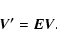 \begin{displaymath}\vec{V'}=\vec{E}\vec{V}.
\end{displaymath}
