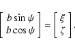 \begin{displaymath}\left[\begin{array}{c} b\sin{\psi} \\ b\cos{\psi} \end{array}\right]=
\left[\begin{array}{c} \xi \\ \zeta \end{array}\right].
\end{displaymath}