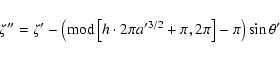 \begin{displaymath}\zeta'' = \zeta'
-\left({\rm mod}\left[h\cdot2\pi a'^{3/2}+\pi,2\pi\right]-\pi\right)\sin\theta' \end{displaymath}