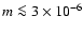 $m\la3\times 10^{-6}$