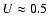 $U\approx0.5$