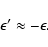 \begin{displaymath}\epsilon'\approx-\epsilon.
\end{displaymath}