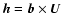$\vec{h}=\vec{b}\times\vec{U}$