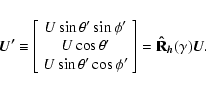 \begin{displaymath}\vec{U'}\equiv\left[\begin{array}{c}
U\sin\theta'\sin\phi' \...
...i'
\end{array}\right]={\bf\hat{R}}_{\vec{h}}(\gamma)\vec{U}.
\end{displaymath}