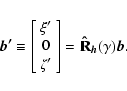 \begin{displaymath}\vec{b'}\equiv\left[\begin{array}{c} \xi' \\ 0 \\ \zeta'
\end{array}\right]={\bf\hat{R}}_{\vec{h}}(\gamma)\vec{b}.
\end{displaymath}