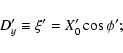 \begin{displaymath}D'_y\equiv\xi'=X'_0\cos\phi';
\end{displaymath}