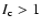 $I_{\rm c} > 1$