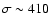 $\sigma \sim 410$