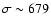 $\sigma \sim 679$