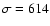 $\sigma = 614$