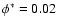 $\phi^*=0.02$