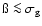 $\ss\la\sigma_{\rm g}$