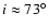 $i\approx73^\circ$