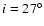 $i=27^\circ$