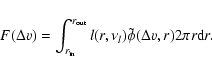 \begin{displaymath}
F(\Delta v)=\int_{r_{\rm in}}^{r_{\rm out}}
l(r,\nu_l)\tilde{\phi}(\Delta v, r) 2\pi r\mbox{d}r.
\end{displaymath}