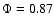 $\Phi=0.87$