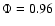$\Phi=0.96$