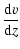 $\displaystyle \frac{{\rm d}v}{{\rm d}z}$