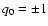 $q_0=\pm 1$