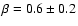 $\beta = 0.6 \pm0.2$